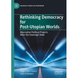 Rethinking Democracy for Post-Utopian Worlds: Alternative Political Projects After the Sovereign State