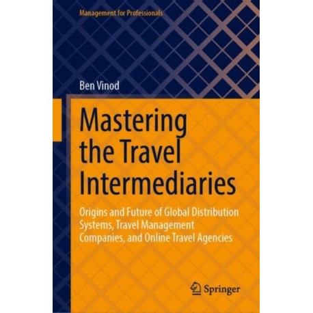 Mastering the Travel Intermediaries: Origins and Future of Global Distribution Systems, Travel Management  Companies, and Online Travel Agencies