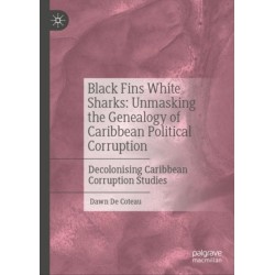 Black Fins White Sharks: Unmasking the Genealogy of Caribbean Political Corruption: Decolonising Caribbean Corruption Studies