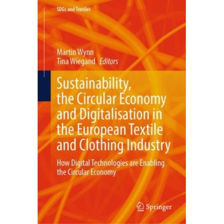 Sustainability, the Circular Economy and Digitalisation in the European Textile and Clothing Industry: How Digital Technologies are Enabling the Circular Economy