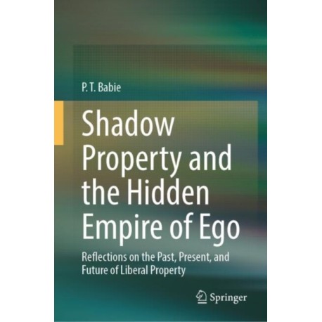 Shadow Property and the Hidden Empire of Ego: Reflections on the Past, Present, and Future of Liberal Property