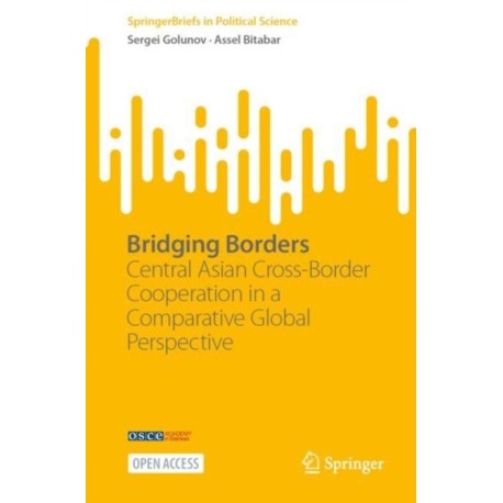 Bridging Borders: Central Asian Cross-Border Cooperation  in a Comparative Global Perspective
