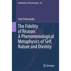 The Fidelity of Reason: A Phenomenological Metaphysics of Self, Nature and Divinity