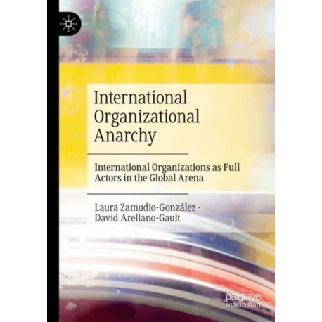 International Organizational Anarchy: International Organizations as Full Actors in the Global Arena