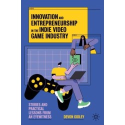 Innovation and Entrepreneurship in the Indie Video Game Industry: Stories and Practical Lessons from an Eyewitness