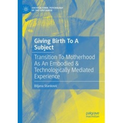 Giving Birth To A Subject: Transition To Motherhood As An Embodied & Technologically Mediated Experience