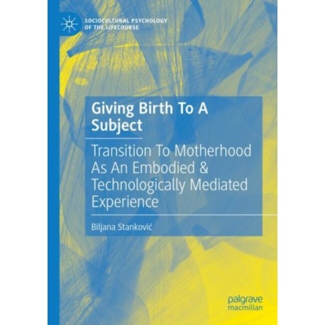 Giving Birth To A Subject: Transition To Motherhood As An Embodied & Technologically Mediated Experience