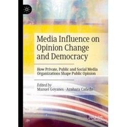 Media Influence on Opinion Change and Democracy: How Private, Public and Social Media Organizations Shape Public Opinion