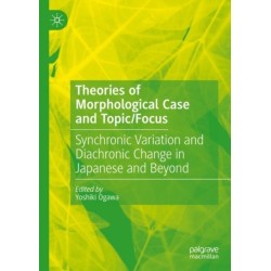 Theories of Morphological Case and Topic/Focus: Synchronic Variation and Diachronic Change in Japanese and Beyond