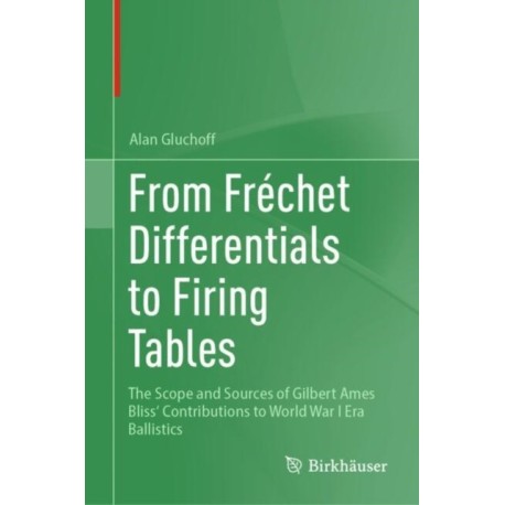 From Frechet Differentials to Firing Tables: The Scope and Sources of Gilbert Ames Bliss' Contributions to World War I Era Ballistics
