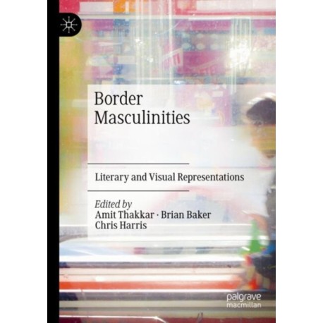 Border Masculinities: Literary and Visual Representations