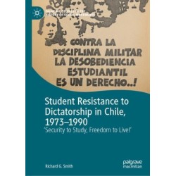 Student Resistance to Dictatorship in Chile, 1973-1990: 'Security to Study, Freedom to Live!'
