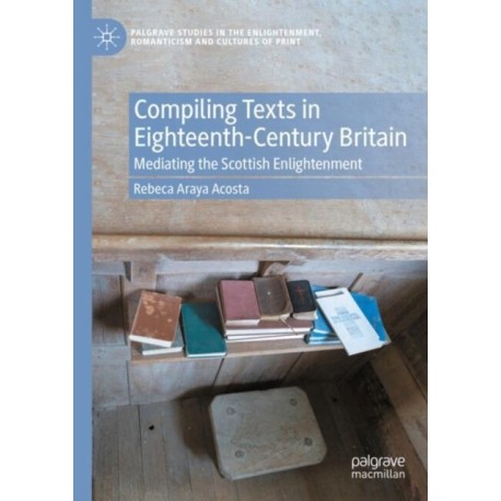 Compiling Texts in Eighteenth-Century Britain: Mediating the Scottish Enlightenment