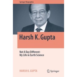 Harsh K. Gupta: Not A Day Different: My Life in Earth Science