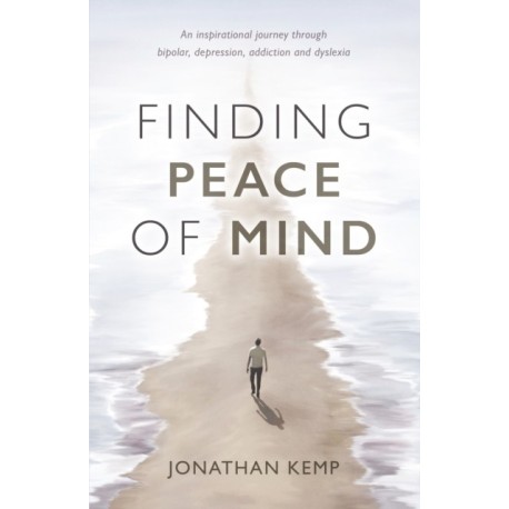 Finding Peace of Mind: An inspirational journey through bipolar, depression, addiction and dyslexia