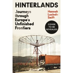 Hinterlands: Journeys through Europe’s Unfinished Frontiers