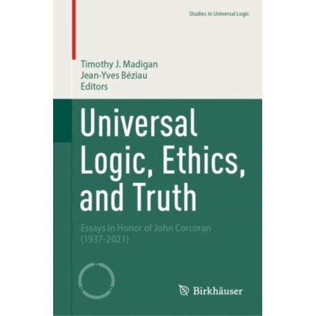Universal Logic, Ethics, and Truth: Essays in Honor of John Corcoran (1937-2021)