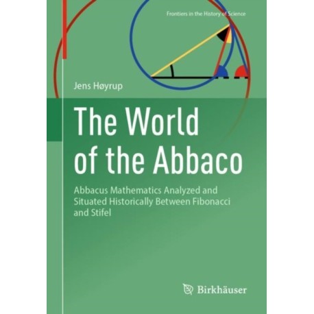 The World of the Abbaco: Abbacus Mathematics Analyzed and Situated Historically Between Fibonacci and Stifel