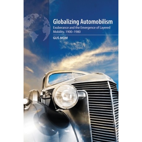 Globalizing Automobilism: Exuberance and the Emergence of Layered Mobility, 1900–1980