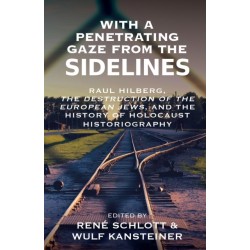 With a Penetrating Gaze from the Sidelines: Raul Hilberg, the Destruction of European Jews, and the History of Holocaust Historiography