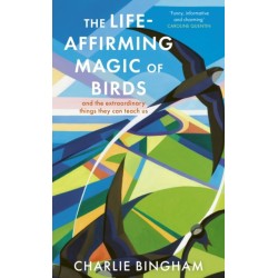 The Life-Affirming Magic of Birds: and the extraordinary things they can teach us