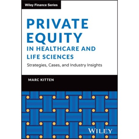 Private Equity in Healthcare and Life Sciences - Strategies, Cases, and Industry Insights: Strategies, Cases, and Industry Insights