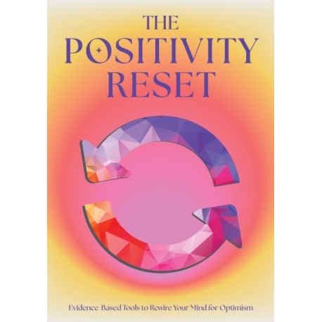 The Positivity Reset: Evidence-Based Tools to Rewire Your Mind for Optimism