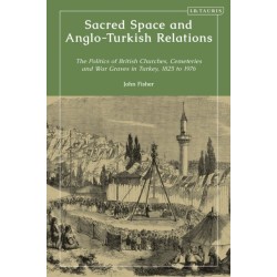 Sacred Space and Anglo-Turkish Relations: The Politics of British Churches, Cemeteries and War Graves in Turkey, 1825 to 1976