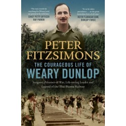 The Courageous Life of Weary Dunlop: Surgeon, prisoner-of-war, life-saving leader and legend of the Thai-Burma Railway