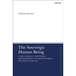The Sovereign Human Being: Carl Schmitt, Dietrich Bonhoeffer and Responsible Decision-Making