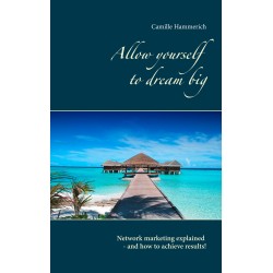 Allow yourself to dream big!: Network marketing explained - and how to achieve results!