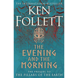 The Evening and the Morning: The Prequel to The Pillars of the Earth, A Kingsbridge Novel