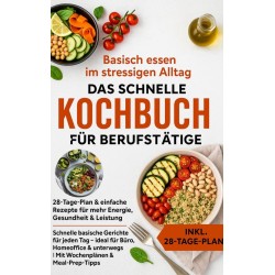 Basisch essen im stressigen Alltag – Das schnelle Kochbuch für Berufstätige: 28-Tage-Plan & einfache Rezepte für mehr Energie, Gesundheit & Leistung