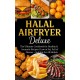 Halal Airfryer Deluxe: The Ultimate Cookbook for Healthy & Aromatic Recipes: | Low in Fat, Full of Flavour – Suitable for All Models