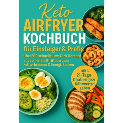 Keto Airfryer Kochbuch für Einsteiger & Profis:Über 200 schnelle Low-Carb-Rezepte aus der Heißluftfritteuse zum Fettverbrennen & Energie tanken: Geeignet für Ninja, Philips, Cosori und alle gängigen Airfryer-Modelle)