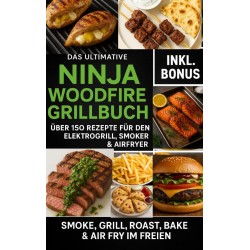 Das Ultimative Ninja Woodfire Grillbuch – über150 Rezepte für den Elektrogrill, Smoker & Airfryer: | Smoke, Grill, Roast, Bake & Air Fry im Freien – Wetterfest & Vielseitig