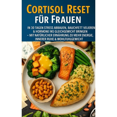 Cortisol Reset für Frauen: In 30 Tagen Stress abbauen, Bauchfett verlieren & Hormone ins Gleichgewicht bringen: – Mit natürlicher Ernährung zu mehr Energie, innerer Ruhe & Wohlfühlgewicht
