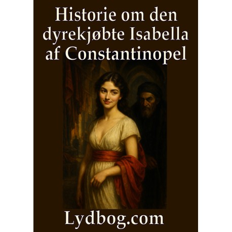 Historie om den dyrekjøbte Isabella af Constantinopel,: hvis Dejlighed var uudsigelig, hvis Kydskhed ubeskrivelig, og hvis Oprigtighed var uforanderlig imod hendes Ægtemand