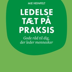 Ledelse tæt på praksis: Gode råd til dig, der leder mennesker