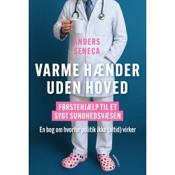 Varme hænder uden hoved: Førstehjælp til et sygt sundhedsvæsen. En bog om, hvorfor politik ikke (altid) virker