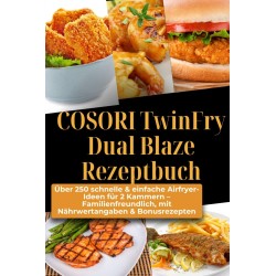 COSORI TwinFry Dual Blaze Rezeptbuch: Über 250 schnelle & einfache Airfryer-Ideen für 2 Kammern: Familienfreundlich, mit Nährwertangaben & Bonusrezepten