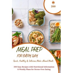 Meal Prep for Every Day – Quick, Healthy & Delicious Make-Ahead Meals: 200 Easy Recipes with Nutritional Information & Weekly Plans for Stress-Free Eating