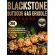 Blackstone Outdoor Gas Griddle Cookbook: 300 Delicious and Easy Grill Recipes, plus Pro Tips & Illustrated Instructions to Quick-Start with Your Blackstone Outdoor Gas Griddle