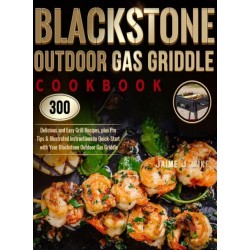 Blackstone Outdoor Gas Griddle Cookbook: 300 Delicious and Easy Grill Recipes, plus Pro Tips & Illustrated Instructions to Quick-Start with Your Blackstone Outdoor Gas Griddle