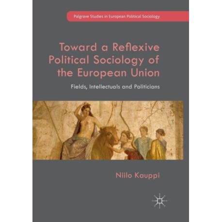 Toward a Reflexive Political Sociology of the European Union: Fields, Intellectuals and Politicians