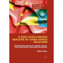 A Post State-Centric Analysis of China-Africa Relations: Internationalisation of Chinese Capital and State-Society Relations in Ethiopia