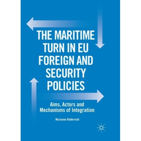The Maritime Turn in EU Foreign and Security Policies: Aims, Actors and Mechanisms of Integration