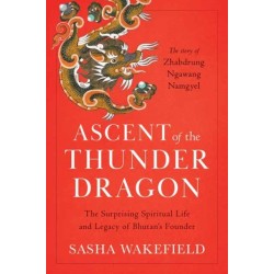Ascent of the Thunder Dragon: The Surprising Spiritual Life and Legacy of Bhutan's Founder