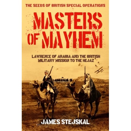 Masters of Mayhem: Lawrence of Arabia and the British Military Mission to the Hejaz