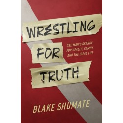 Wrestling for Truth: One Man's Search for Health, Family, and the Ideal Life